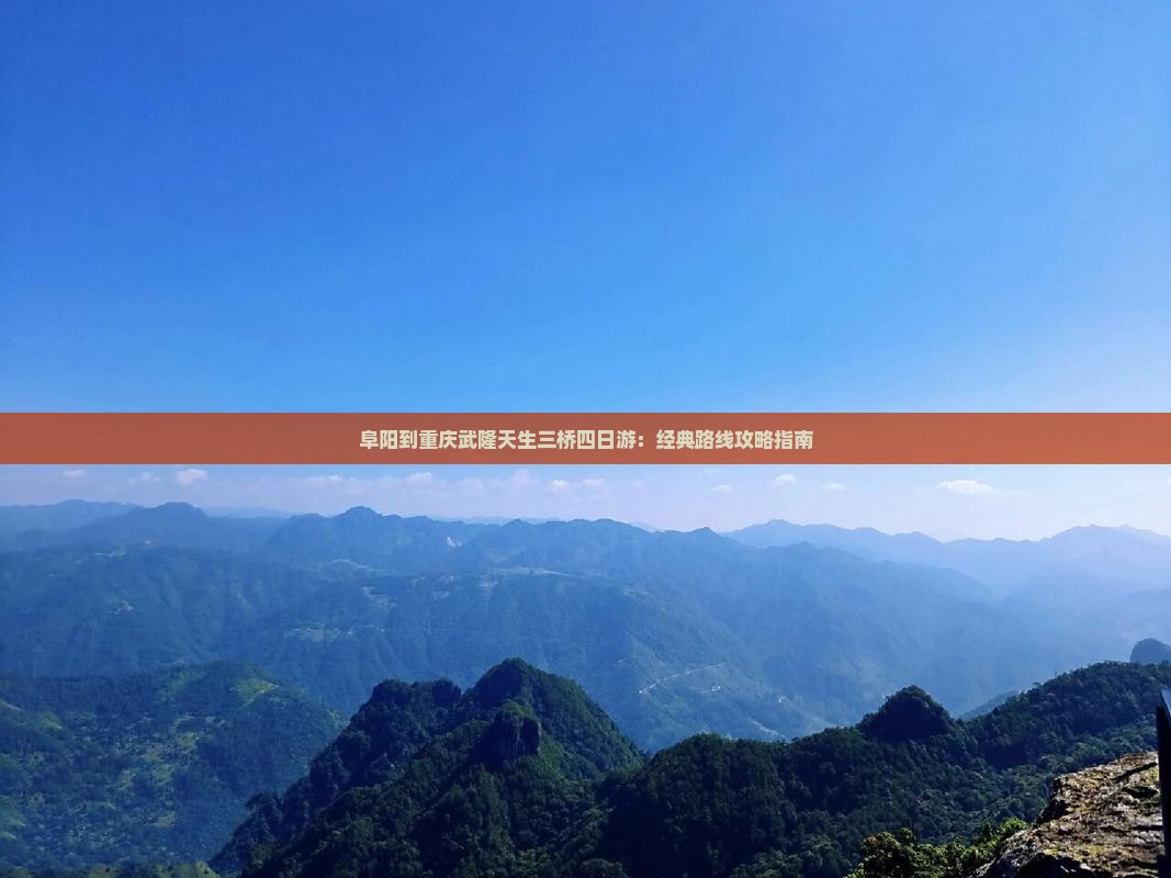 阜阳到重庆武隆天生三桥四日游：经典路线攻略指南
