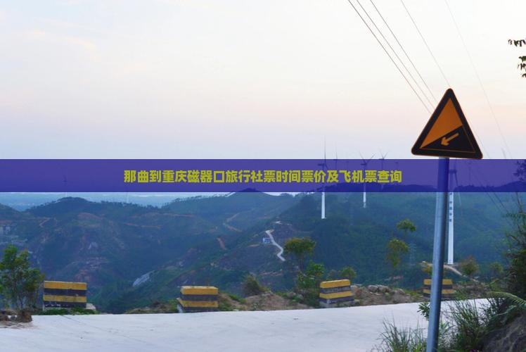 那曲到重庆磁器口旅行社票时间票价及飞机票查询