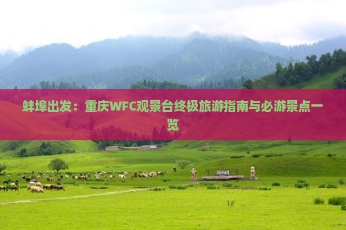 蚌埠出发：重庆WFC观景台终极旅游指南与必游景点一览