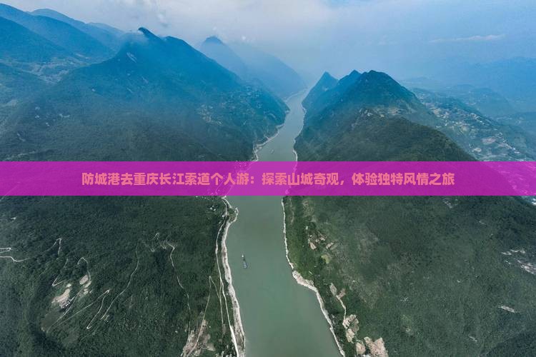 防城港去重庆长江索道个人游：探索山城奇观，体验独特风情之旅