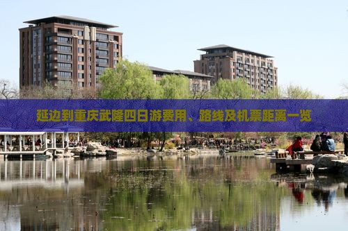 延边到重庆武隆四日游费用、路线及机票距离一览