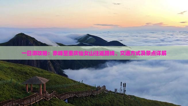 一日游攻略：赤峰至重庆仙女山往返路线、交通方式及景点详解