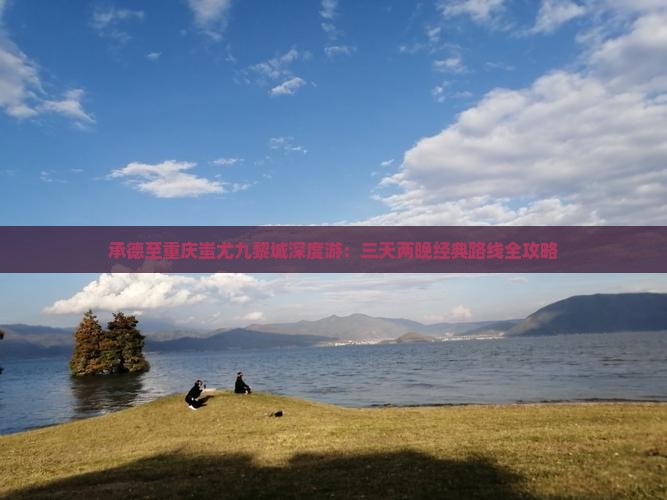 承德至重庆蚩尤九黎城深度游：三天两晚经典路线全攻略