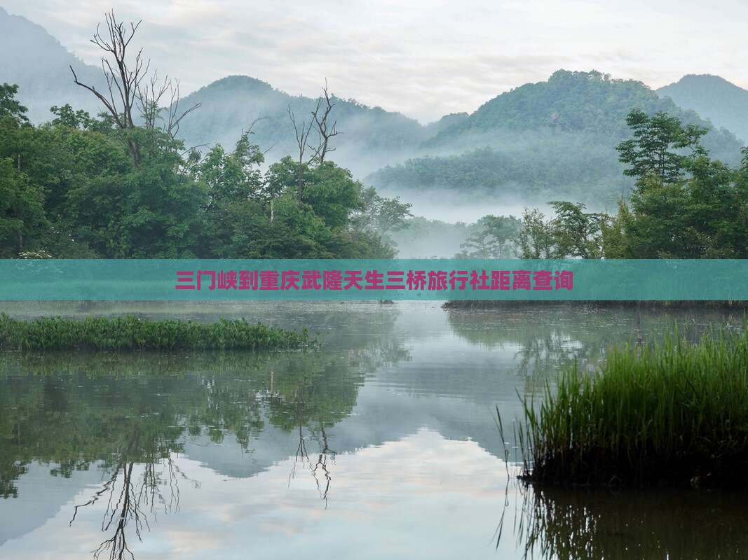 三门峡到重庆武隆天生三桥旅行社距离查询