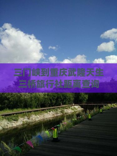 三门峡到重庆武隆天生三桥旅行社距离查询