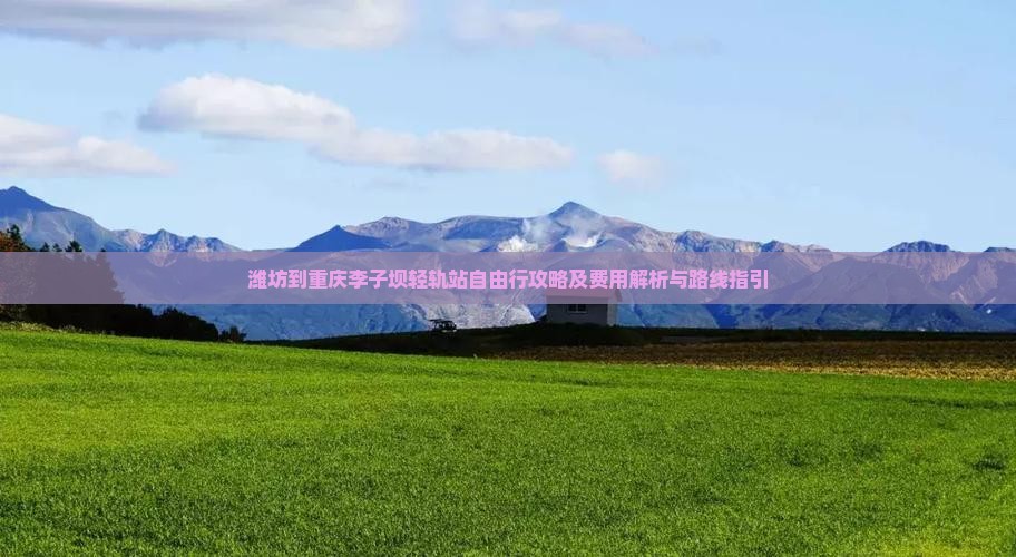 潍坊到重庆李子坝轻轨站自由行攻略及费用解析与路线指引