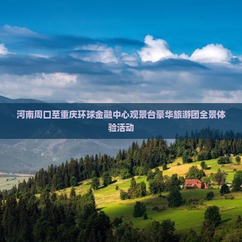 河南周口至重庆环球金融中心观景台豪华旅游团全景体验活动