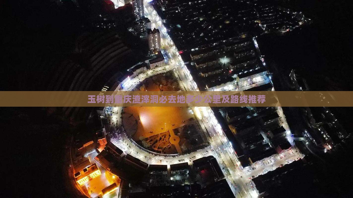 玉树到重庆渣滓洞必去地多少公里及路线推荐
