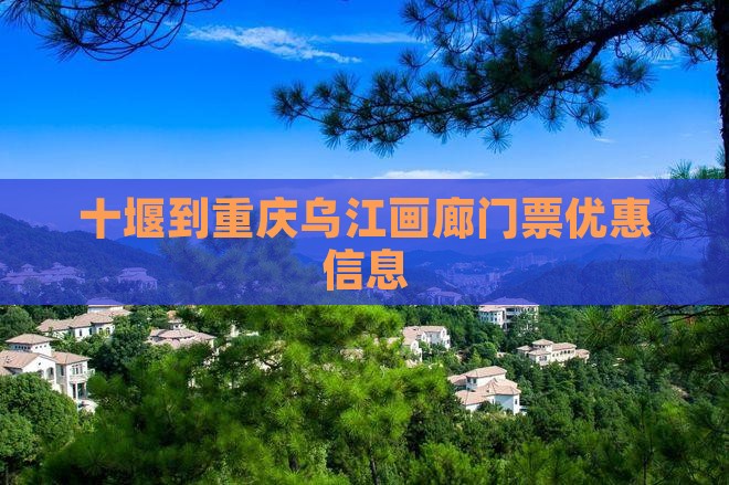 十堰到重庆乌江画廊门票优惠信息