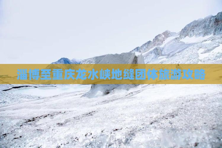 淄博至重庆龙水峡地缝团体旅游攻略
