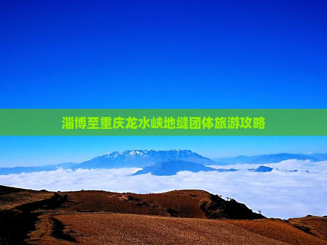 淄博至重庆龙水峡地缝团体旅游攻略