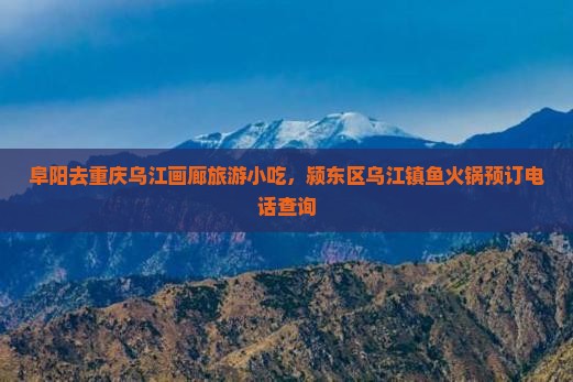 阜阳去重庆乌江画廊旅游小吃，颍东区乌江镇鱼火锅预订电话查询