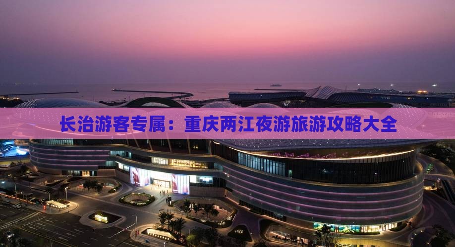 长治游客专属：重庆两江夜游旅游攻略大全