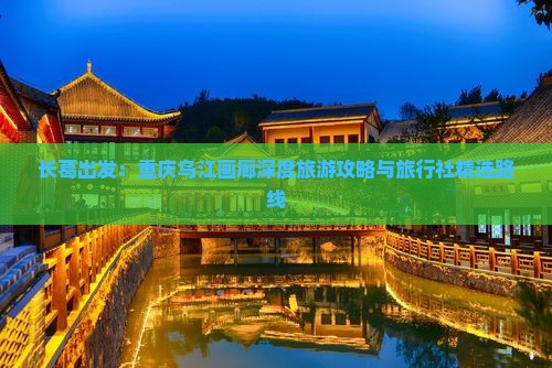长葛出发：重庆乌江画廊深度旅游攻略与旅行社精选路线