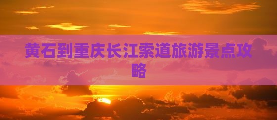黄石到重庆长江索道旅游景点攻略