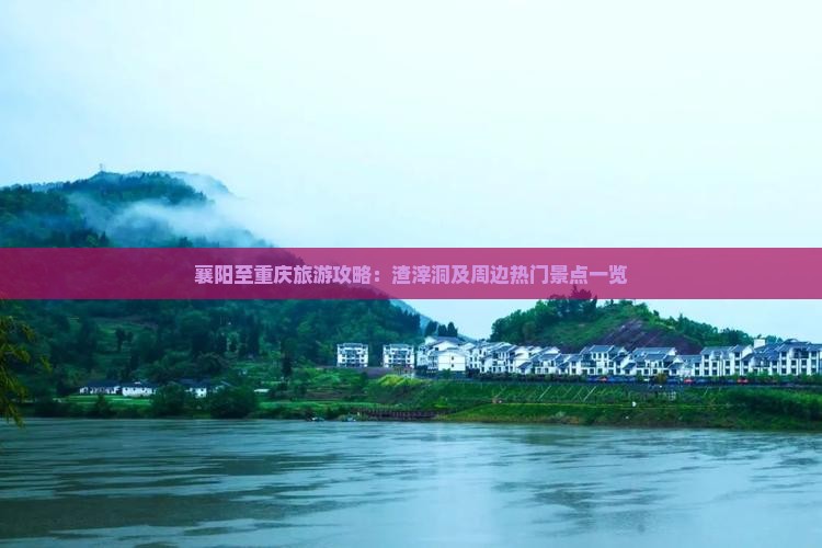 襄阳至重庆旅游攻略：渣滓洞及周边热门景点一览