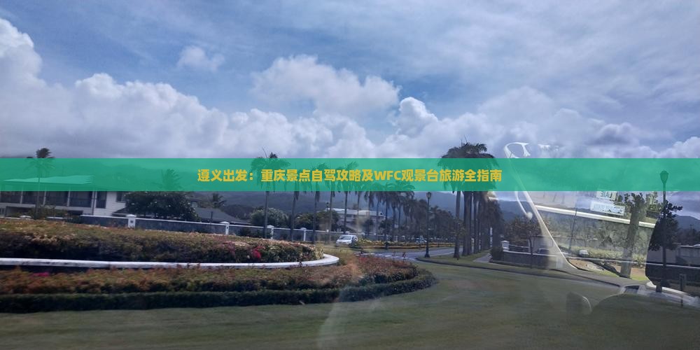 遵义出发：重庆景点自驾攻略及WFC观景台旅游全指南