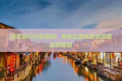 重庆旅行社定制游：新余出发观景台深度旅游体验