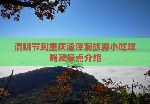 清明节到重庆渣滓洞旅游小吃攻略及景点介绍