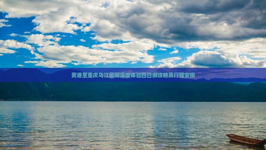 贵港至重庆乌江画廊深度体验四日游攻略及行程安排