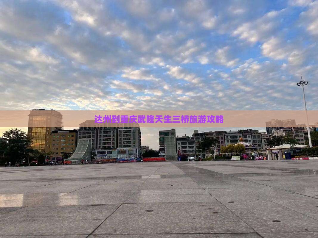 达州到重庆武隆天生三桥旅游攻略