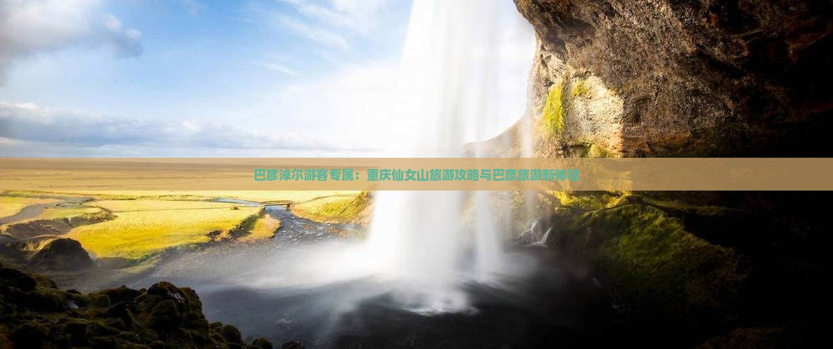 巴彦淖尔游客专属：重庆仙女山旅游攻略与巴彦旅游新体验