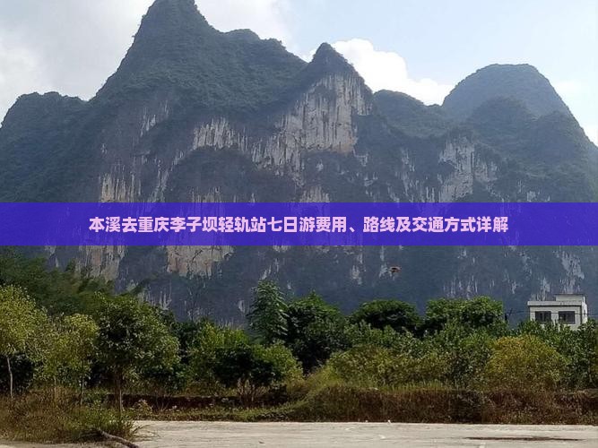 本溪去重庆李子坝轻轨站七日游费用、路线及交通方式详解