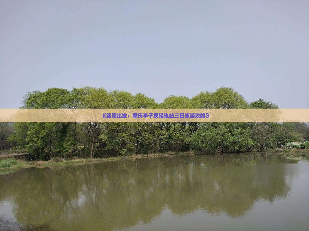 《绵阳出发：重庆李子坝轻轨站三日旅游攻略》