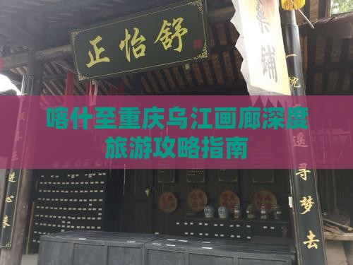 喀什至重庆乌江画廊深度旅游攻略指南