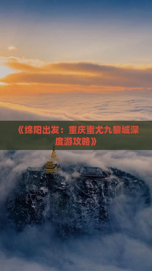 《绵阳出发：重庆蚩尤九黎城深度游攻略》