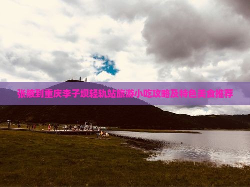 张掖到重庆李子坝轻轨站旅游小吃攻略及特色美食推荐