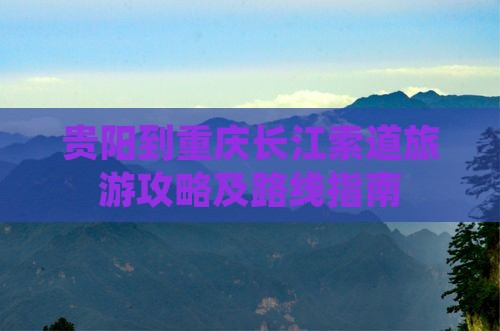 贵阳到重庆长江索道旅游攻略及路线指南
