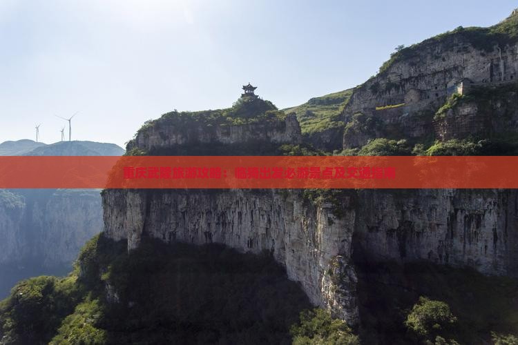 重庆武隆旅游攻略：临猗出发必游景点及交通指南