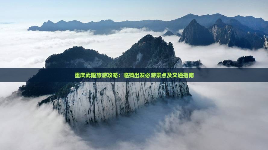 重庆武隆旅游攻略：临猗出发必游景点及交通指南