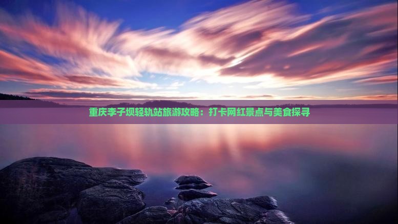 宿迁去重庆李子坝轻轨站旅游小吃
