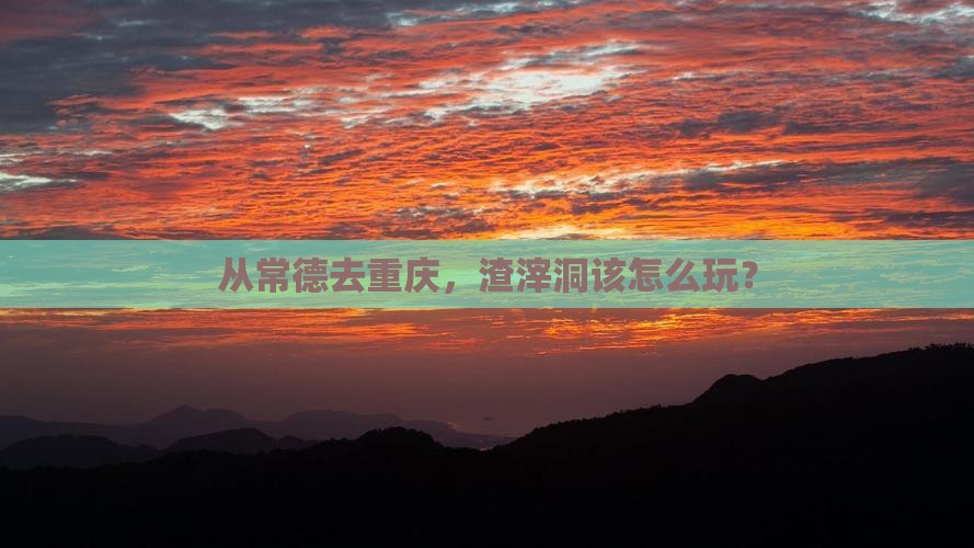 常德到重庆渣滓洞哪里玩
