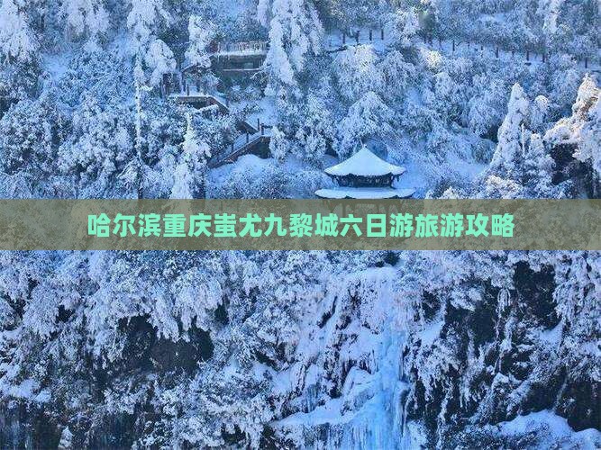 哈尔滨去重庆蚩尤九黎城六日游