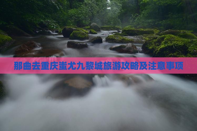 那曲去重庆蚩尤九黎城旅游