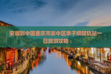 安顺到重庆李子坝轻轨站一日