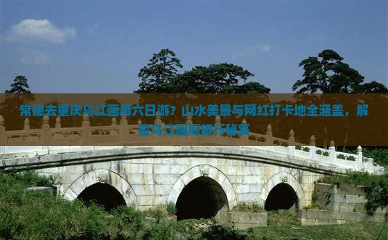 常德去重庆乌江画廊六日游