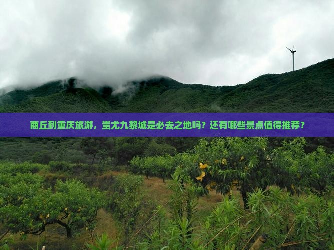商丘到重庆蚩尤九黎城必去地