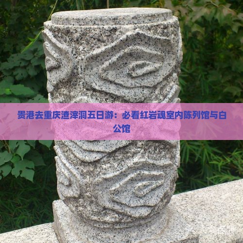 贵港去重庆渣滓洞五日游