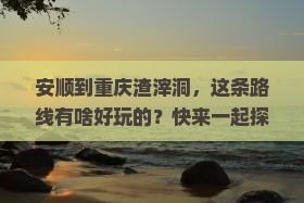 安顺到重庆渣滓洞哪里玩