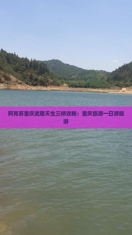 阿克苏去重庆武隆天生三桥一日