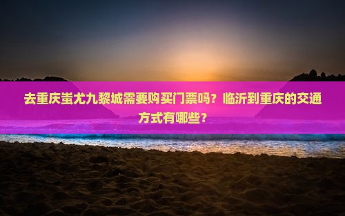 临沂去重庆蚩尤九黎城门票