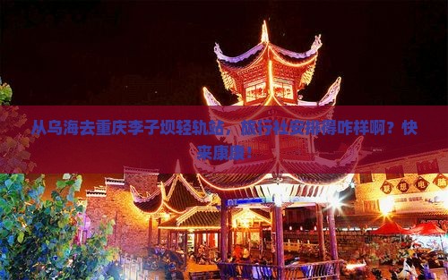 乌海市到重庆李子坝轻轨站旅行社