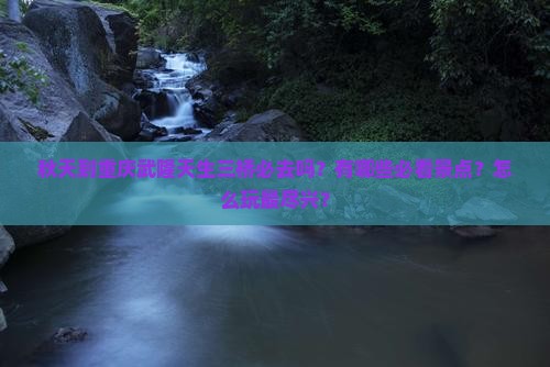 秋天到重庆武隆天生三桥必去地 秋天到重庆武隆天生三桥必去地