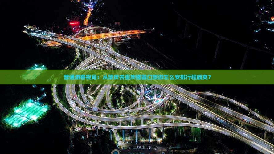 肇庆去重庆磁器口旅行社