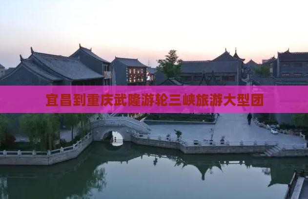 宜昌到重庆武隆天生三桥大型旅游团