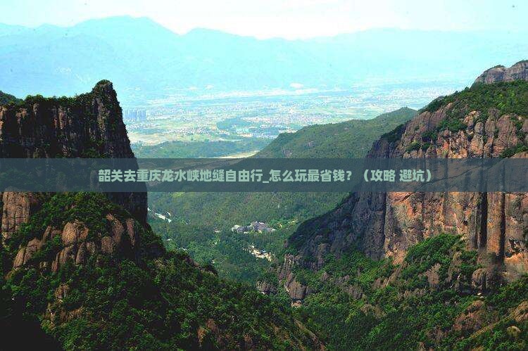 韶关去重庆龙水峡地缝自由行